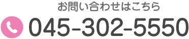 TEL:045-302-5550 お気軽にお問い合わせください